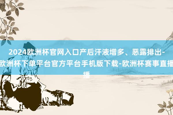 2024欧洲杯官网入口产后汗液增多、恶露排出-欧洲杯下单平台官方平台手机版下载-欧洲杯赛事直播