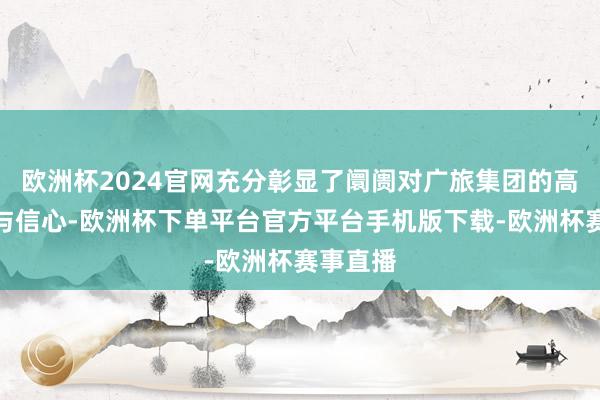 欧洲杯2024官网充分彰显了阛阓对广旅集团的高度认同与信心-欧洲杯下单平台官方平台手机版下载-欧洲杯赛事直播