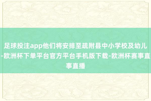 足球投注app他们将安排至疏附县中小学校及幼儿园-欧洲杯下单平台官方平台手机版下载-欧洲杯赛事直播
