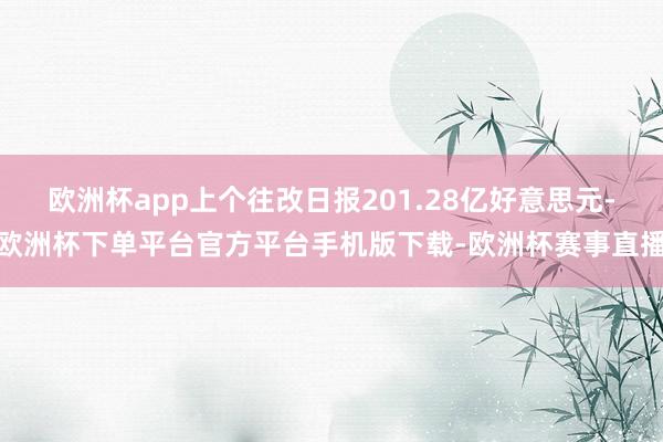 欧洲杯app上个往改日报201.28亿好意思元-欧洲杯下单平台官方平台手机版下载-欧洲杯赛事直播