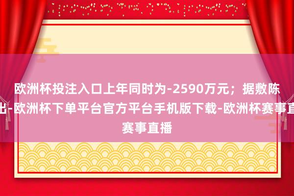 欧洲杯投注入口上年同时为-2590万元；据敷陈露出-欧洲杯下单平台官方平台手机版下载-欧洲杯赛事直播