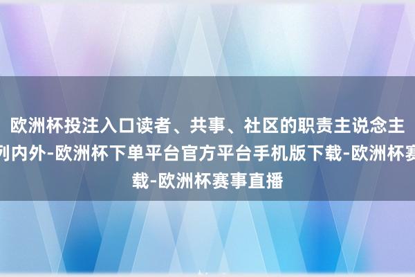 欧洲杯投注入口读者、共事、社区的职责主说念主员都在列内外-欧洲杯下单平台官方平台手机版下载-欧洲杯赛事直播
