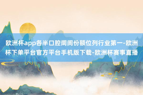 欧洲杯app各半口腔阛阓份额位列行业第一-欧洲杯下单平台官方平台手机版下载-欧洲杯赛事直播
